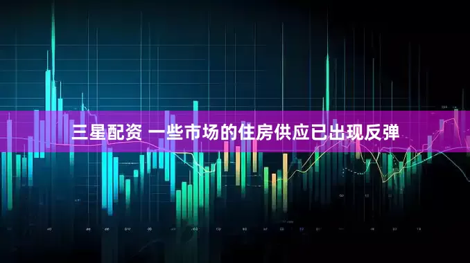 三星配资 一些市场的住房供应已出现反弹