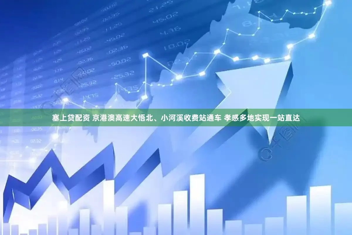 塞上贷配资 京港澳高速大悟北、小河溪收费站通车 孝感多地实现一站直达