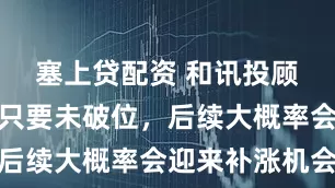 塞上贷配资 和讯投顾高璐明：只要未破位，后续大概率会迎来补涨机会