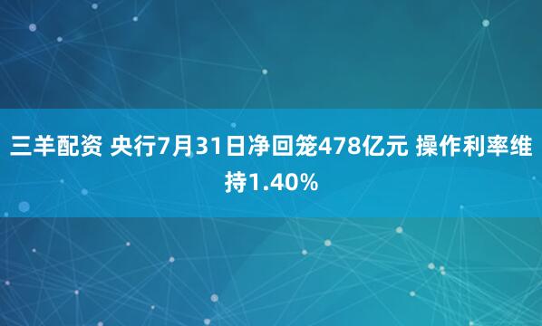 三羊配资 央行7月31日净回笼478亿元 操作利率维持1.40%