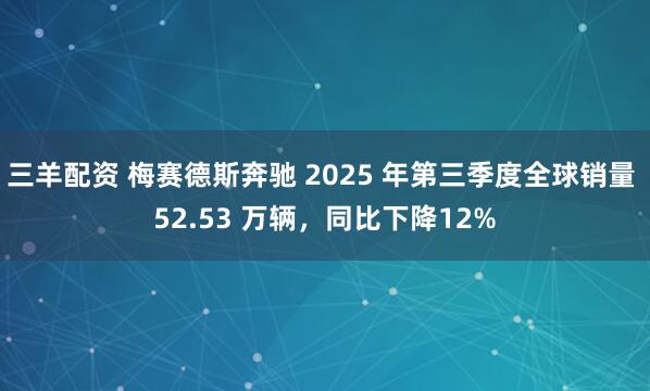 三羊配资 梅赛德斯奔驰 2025 年第三季度全球销量 52.53 万辆，同比下降12%
