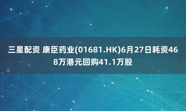 三星配资 康臣药业(01681.HK)6月27日耗资468万港元回购41.1万股