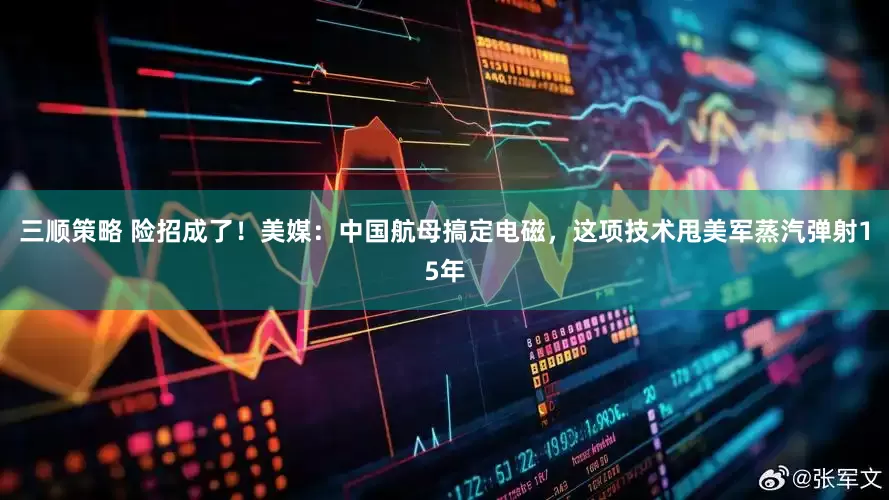 三顺策略 险招成了！美媒：中国航母搞定电磁，这项技术甩美军蒸汽弹射15年