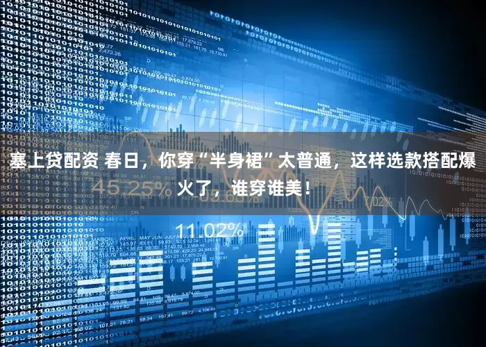 塞上贷配资 春日，你穿“半身裙”太普通，这样选款搭配爆火了，谁穿谁美！