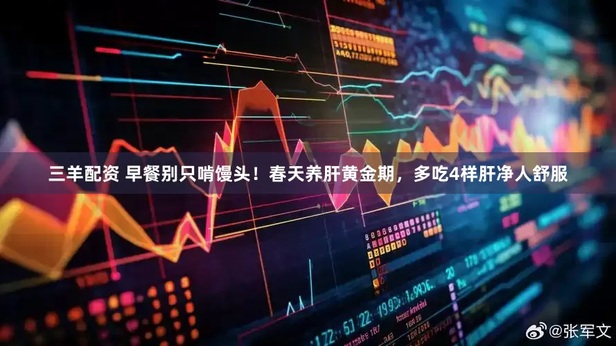 三羊配资 早餐别只啃馒头！春天养肝黄金期，多吃4样肝净人舒服
